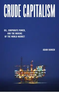 Crude Capitalism: Oil, Corporate Power, and the Making of the World Market - Adam Hanieh