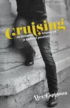 Cruising: An Intimate History of a Radical Pastime, Paperback/Alex Espinoza