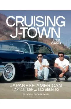 Cruising J-Town: Japanese American Car Culture in Los Angeles - Oliver Wang