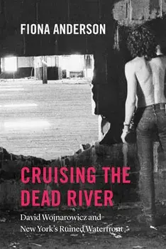 Cruising the Dead River: David Wojnarowicz and New York's Ruined Waterfront, Paperback/Fiona Anderson