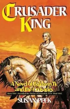 Crusader King: A Novel of Baldwin IV and the Crusades - Susan Peek