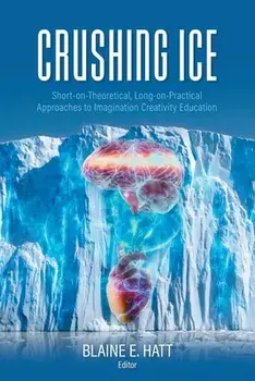 Crushing ICE: Short-on-Theory, Long-on-Practical Approaches to Imagination Creativity Education, Paperback/Blaine E. Hatt
