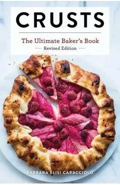 Crusts: The Revised Edition: The Ultimate Baker's Book Revised Edition (Baking Cookbook, Recipes from Bakeries, Books for Foodies, Home Chef Gifts) - Barbara Caracciolo