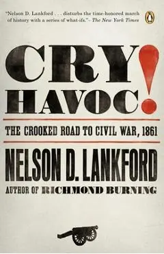 Cry Havoc!: The Crooked Road to Civil War, 1861 - Nelson Lankford