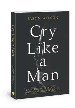Cry Like a Man: Fighting for Freedom from Emotional Incarceration, Paperback/Jason Wilson