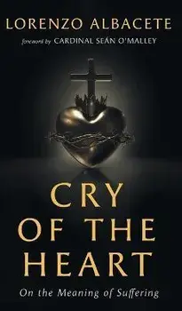 Cry of the Heart: On the Meaning of Suffering, Hardcover/Lorenzo Albacete