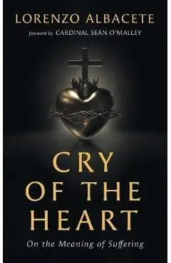 Cry of the Heart: On the Meaning of Suffering - Lorenzo Albacete