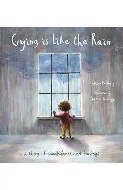 Crying Is Like the Rain: A Story of Mindfulness and Feelings - Heather Hawk Feinberg