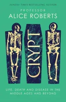 Crypt. Life, Death and Disease in the Middle Ages and Beyond, Hardback/Alice Roberts