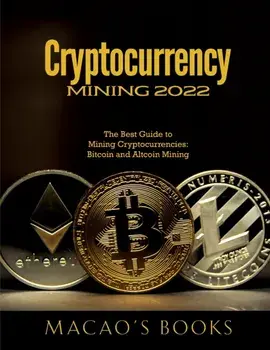 Cryptocurrency Mining 2022: The Best Guide to Mining Cryptocurrencies: Bitcoin and Altcoin Mining, Paperback/Macao'S Books