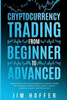 Cryptocurrency Trading from Beginner to Advanced: Proven Strategies to Make Money Day Trading Cryptoassets like Bitcoin (BTC) Using Charting, Technica, Paperback/Jim Hoffer