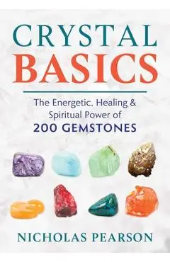 Crystal Basics: The Energetic, Healing, and Spiritual Power of 200 Gemstones - Nicholas Pearson