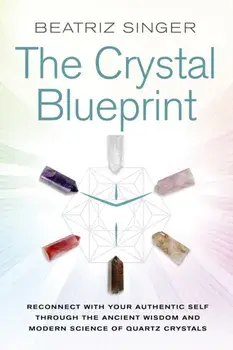 Crystal Blueprint. Reconnect with Your Authentic Self through the Ancient Wisdom and Modern Science of Quartz Crystals, Paperback/Beatriz Singer