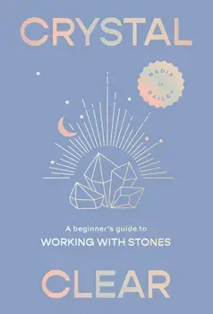 Crystal Clear. A beginner’s guide to working with stones, Hardback/Nadia Bailey