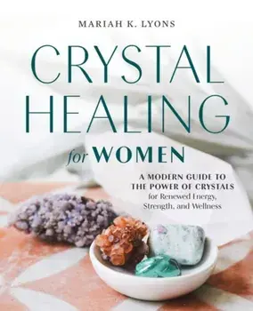 Crystal Healing for Women. A Modern Guide to the Power of Crystals for Renewed Energy, Strength, and Wellness, Paperback/Mariah K. Lyons