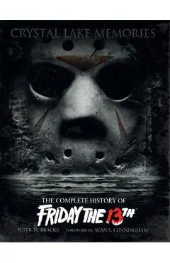 Crystal Lake Memories: The Complete History of Friday the 13th - Peter M. Bracke