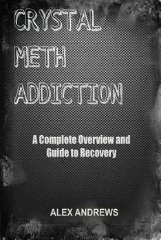 Crystal Meth Addiction: A Complete Overview and Guide to Recovery, Paperback/Alex Andrews