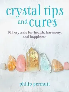 Crystal Tips and Cures. 101 Crystals for Health, Harmony, and Happiness, Hardback/Philip Permutt