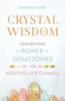 Crystal Wisdom: Unearthing the Power of Gemstones for Positive Life Change, Paperback/Shannon Marie