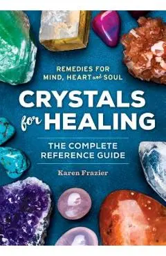 Crystals for Healing: The Complete Reference Guide with Over 200 Remedies for Mind, Heart & Soul - Karen Frazier