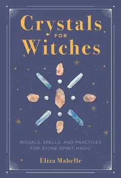 Crystals for Witches: Rituals, Spells, and Practices for Stone Spirit Magic, Hardcover/Eliza Mabelle