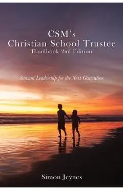 CSM's Christian School Trustee Handbook 2nd Edition: Servant Leadership for the Next Generation - Simon Jeynes