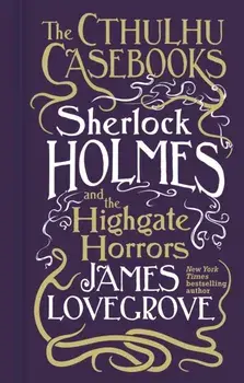 Cthulhu Casebooks - Sherlock Holmes and the Highgate Horrors, Hardback/James Lovegrove