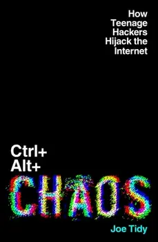 Ctrl+Alt+Chaos. How Teenage Hackers Hijack the Internet, Hardback/Joe Tidy