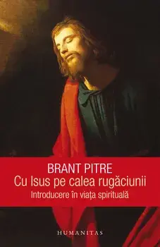 Cu Isus pe calea rugaciunii. Introducere in viata spirituala/Brant Pitre