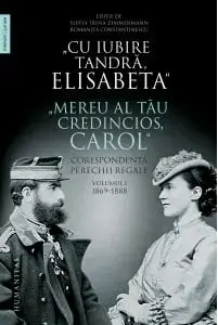 Cu iubire tandra, Elisabeta. Mereu al tau credincios, Carol. Corespondenta perechii regale. 1869-1888. Volumul I/***