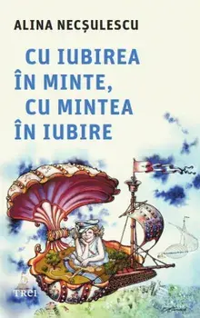 Cu iubirea in minte, cu mintea in iubire/Alina Necsulescu