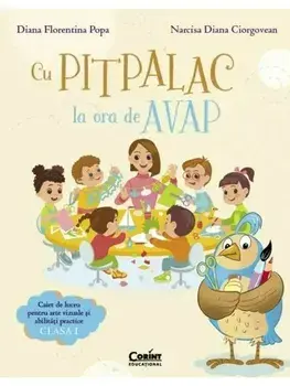 Cu Pitpalac la ora de AVAP. Caiet de lucru pentru arte vizuale si abilitati practice. Clasa I/Diana Florentina Popa, Narcisa Diana Ciorgovean
