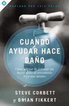 Cuando ayudar hace daño: Cómo aliviar la pobreza sin lastimar a los pobres ni a uno mismo, Paperback/Steve Corbett
