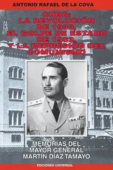 Cuba: La Revolución de 1933, El Golpe de Estado de 1952, y La Represión del Comunismo.: Memorias del Mayor General Martín Dí/Antonio de la Cova
