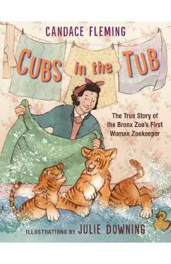 Cubs in the Tub: The True Story of the Bronx Zoo's First Woman Zookeeper - Candace Fleming