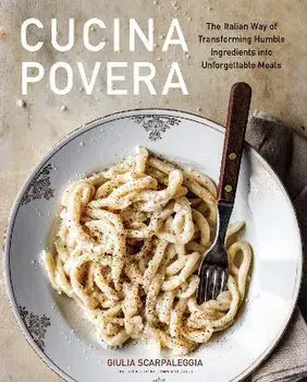 Cucina Povera. The Italian Way of Transforming Humble Ingredients into Unforgettable Meals, Hardback/Giulia Scarpaleggia