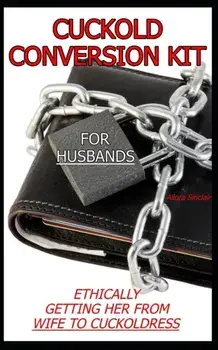 Cuckold Conversion Kit - For Husbands: Ethically Getting Her From Wife To Cuckoldress, Paperback/Allora Sinclair