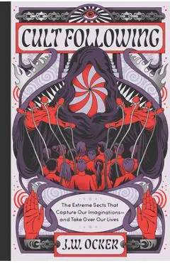 Cult Following: The Extreme Sects That Capture Our Imaginations--And Take Over Our Lives - J. W. Ocker