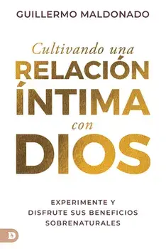 Cultivando Una Relación Íntima Con Dios (Spanish Edition): Experimente Y Disfrute Sus Beneficios Sobrenaturales, Paperback/Guillermo Maldonado