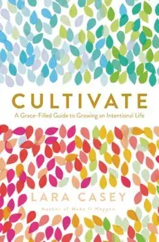 Cultivate: A Grace-Filled Guide to Growing an Intentional Life, Paperback/Lara Casey