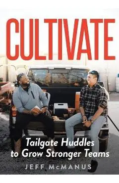 Cultivate: Tailgate Huddles to Grow Stronger Teams - Jeff Mcmanus