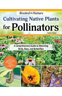 Cultivating Native Plants for Pollinators: A Comprehensive Guide to Attracting Birds, Bees and Butterflies - Helen Yoest