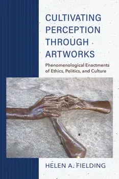 Cultivating Perception through Artworks. Phenomenological Enactments of Ethics, Politics, and Culture, Paperback/Helen A. Fielding