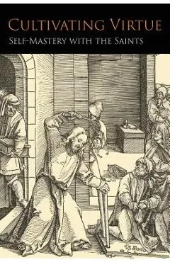 Cultivating Virtue: Self-Mastery With the Saints - Anonymous
