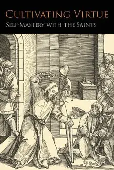 Cultivating Virtue: Self-Mastery With the Saints, Paperback/Anonymous