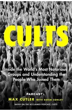 Cults: Inside the World's Most Notorious Groups and Understanding the People Who Joined Them - Max Cutler