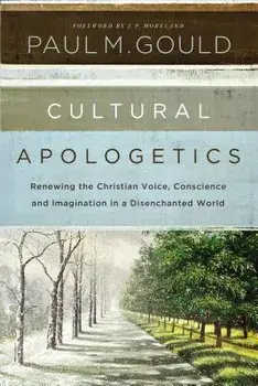 Cultural Apologetics: Renewing the Christian Voice, Conscience, and Imagination in a Disenchanted World, Paperback/Paul M. Gould