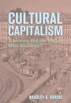 Cultural Capitalism. Literature and the Market After Socialism, Hardback/Bradley A. Gorski