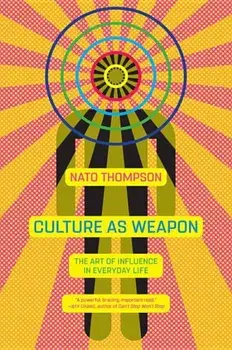 Culture as Weapon: The Art of Influence in Everyday Life, Paperback/Nato Thompson