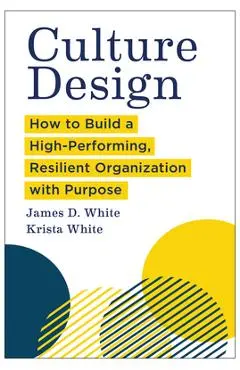 Culture Design: How to Build a High-Performing, Resilient Organization with Purpose - James D. White